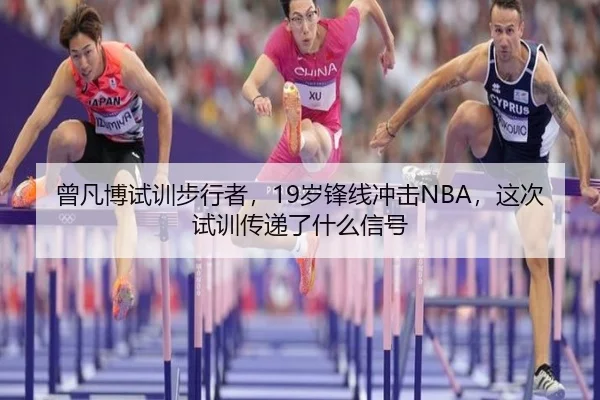 曾凡博试训步行者，19岁锋线冲击NBA，这次试训传递了什么信号