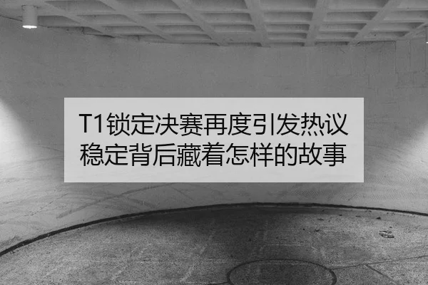 T1锁定决赛再度引发热议 稳定背后藏着怎样的故事
